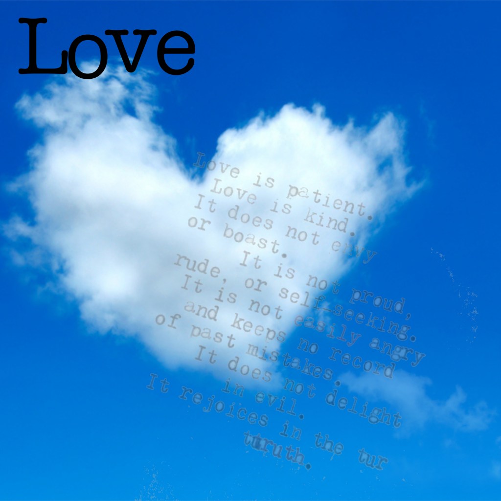 A heart-shaped cloud on a blue sky. The word 'Love' is written in black in the top left-hand corner of the image. Across the cloud, written in smaller grey lettering is the text - Love is patient. Love is kind. It does not envy or boast. It is not proud, rude, or self-seeking and keeps no record of past mistakes. It does not delight in evil. It rejoices in the truth.